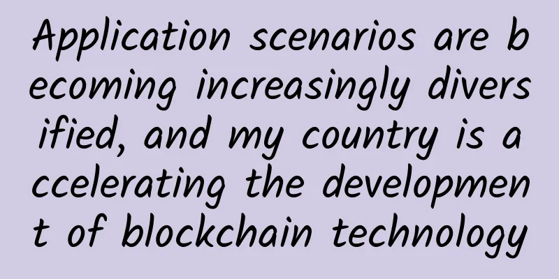 Application scenarios are becoming increasingly diversified, and my country is accelerating the development of blockchain technology