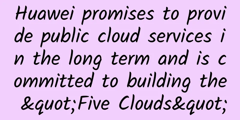 Huawei promises to provide public cloud services in the long term and is committed to building the "Five Clouds"