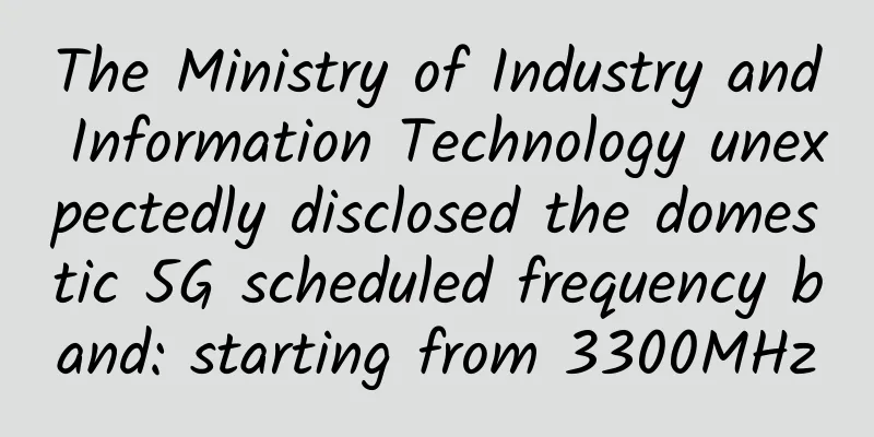 The Ministry of Industry and Information Technology unexpectedly disclosed the domestic 5G scheduled frequency band: starting from 3300MHz