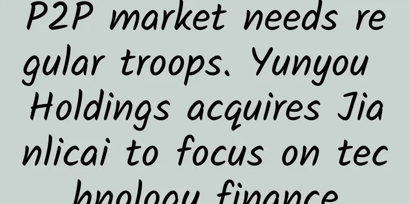 P2P market needs regular troops. Yunyou Holdings acquires Jianlicai to focus on technology finance