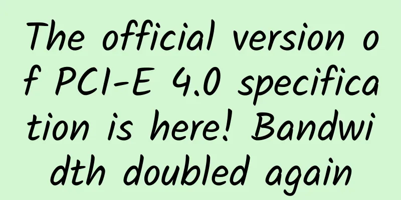 The official version of PCI-E 4.0 specification is here! Bandwidth doubled again
