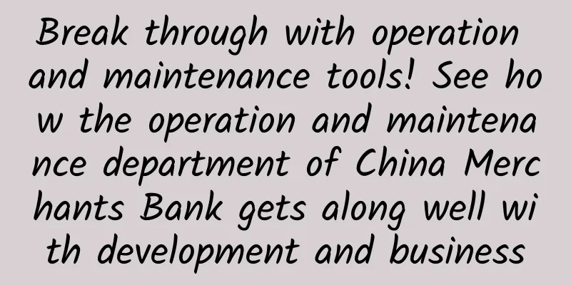 Break through with operation and maintenance tools! See how the operation and maintenance department of China Merchants Bank gets along well with development and business