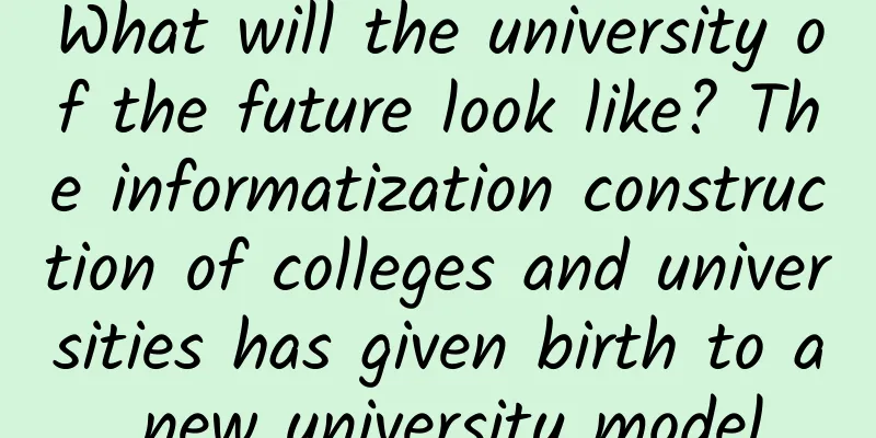 What will the university of the future look like? The informatization construction of colleges and universities has given birth to a new university model
