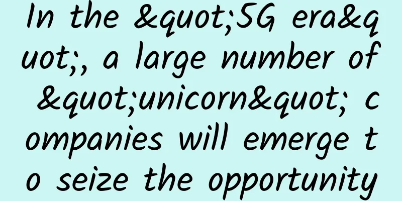 In the "5G era", a large number of "unicorn" companies will emerge to seize the opportunity