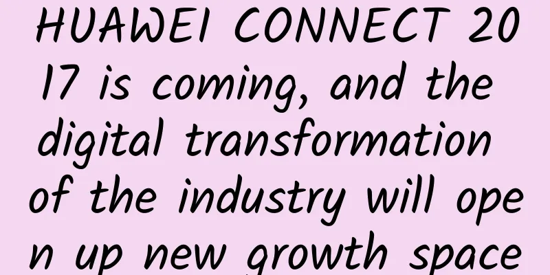 HUAWEI CONNECT 2017 is coming, and the digital transformation of the industry will open up new growth space