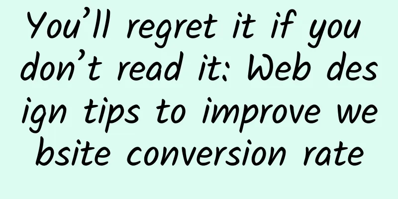 You’ll regret it if you don’t read it: Web design tips to improve website conversion rate