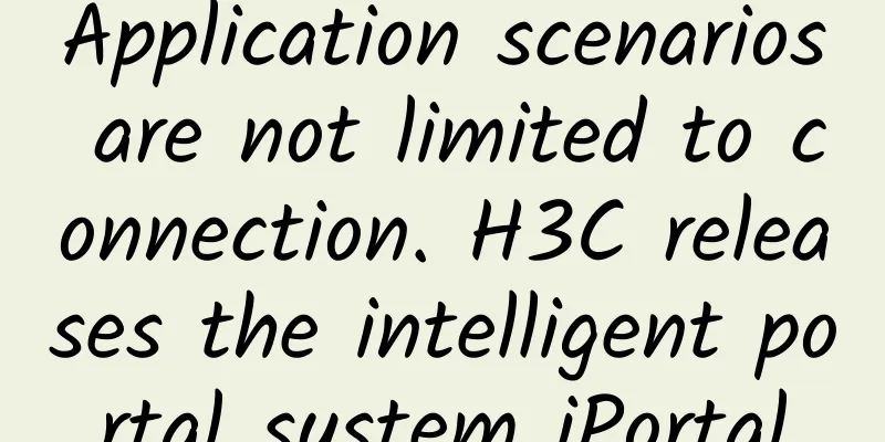 Application scenarios are not limited to connection. H3C releases the intelligent portal system iPortal