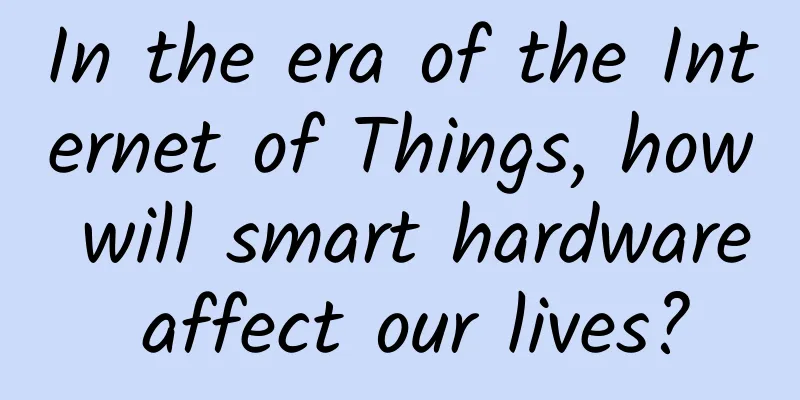 In the era of the Internet of Things, how will smart hardware affect our lives?