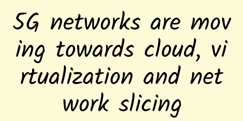 5G networks are moving towards cloud, virtualization and network slicing