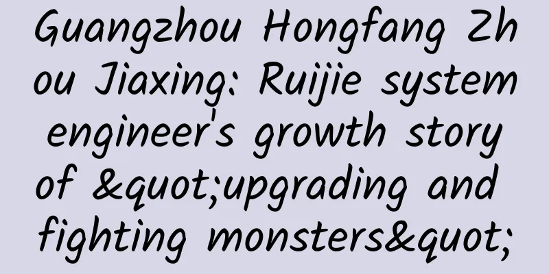 Guangzhou Hongfang Zhou Jiaxing: Ruijie system engineer's growth story of "upgrading and fighting monsters"