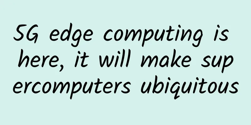 5G edge computing is here, it will make supercomputers ubiquitous