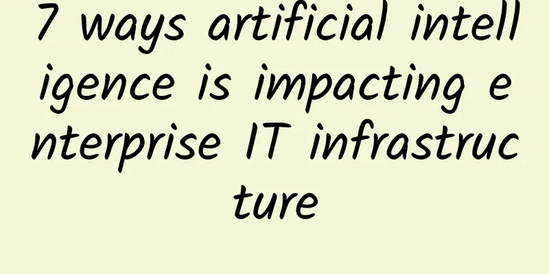7 ways artificial intelligence is impacting enterprise IT infrastructure