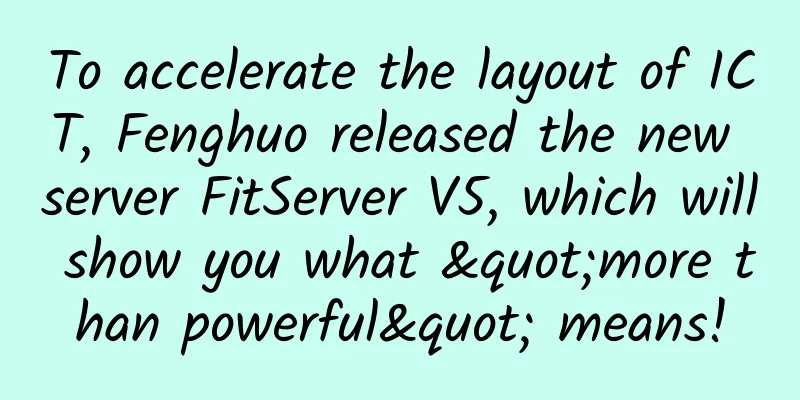 To accelerate the layout of ICT, Fenghuo released the new server FitServer V5, which will show you what "more than powerful" means!