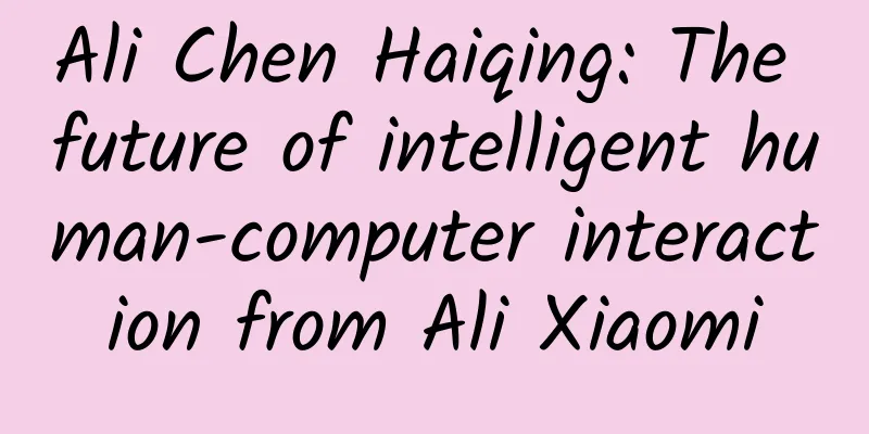 Ali Chen Haiqing: The future of intelligent human-computer interaction from Ali Xiaomi