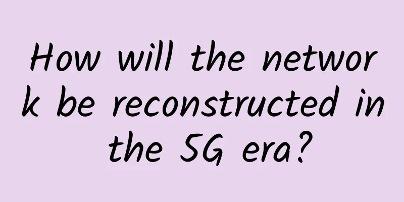 How will the network be reconstructed in the 5G era?