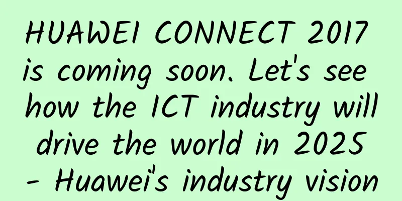 HUAWEI CONNECT 2017 is coming soon. Let's see how the ICT industry will drive the world in 2025 - Huawei's industry vision
