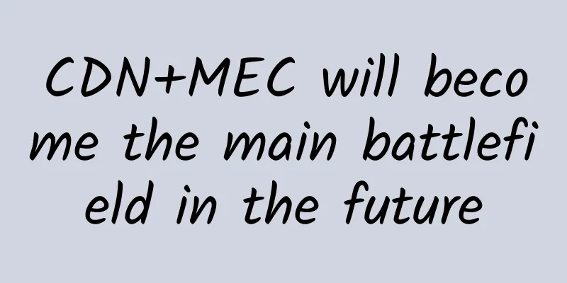 CDN+MEC will become the main battlefield in the future