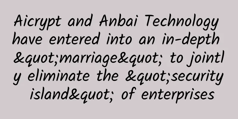Aicrypt and Anbai Technology have entered into an in-depth "marriage" to jointly eliminate the "security island" of enterprises