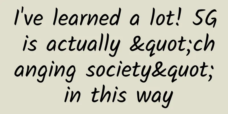 I've learned a lot! 5G is actually "changing society" in this way