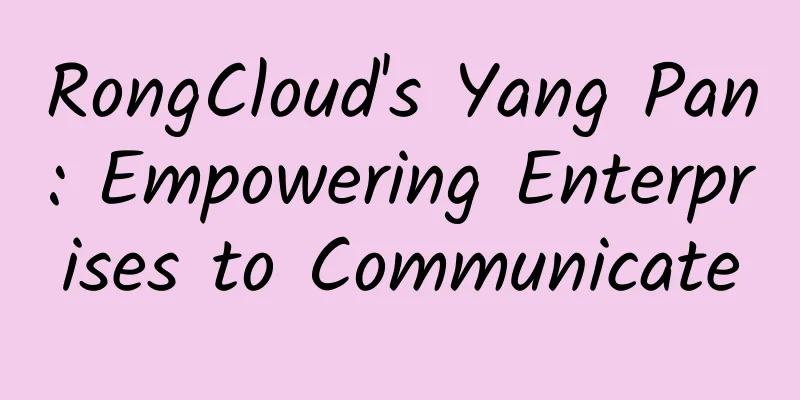 RongCloud's Yang Pan: Empowering Enterprises to Communicate