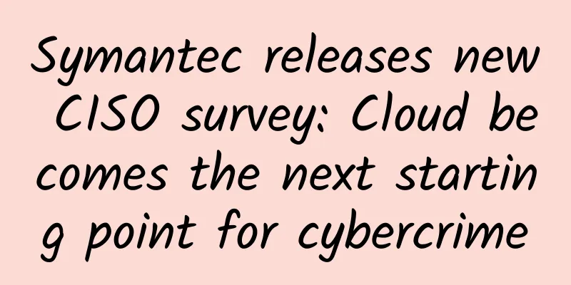Symantec releases new CISO survey: Cloud becomes the next starting point for cybercrime
