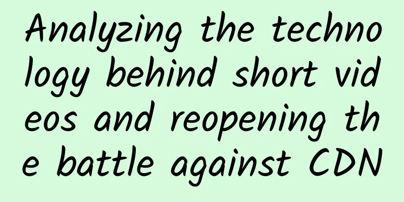 Analyzing the technology behind short videos and reopening the battle against CDN