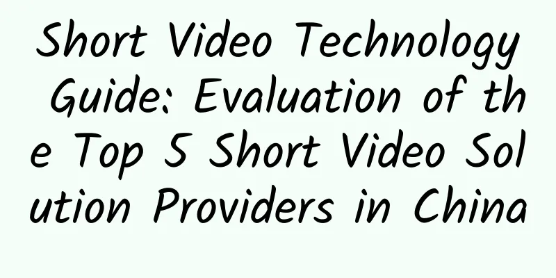 Short Video Technology Guide: Evaluation of the Top 5 Short Video Solution Providers in China