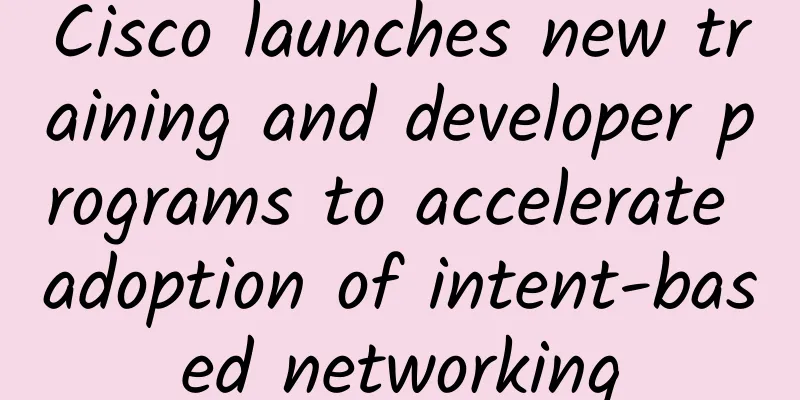 Cisco launches new training and developer programs to accelerate adoption of intent-based networking