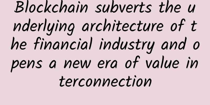 Blockchain subverts the underlying architecture of the financial industry and opens a new era of value interconnection