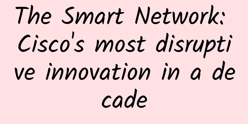 The Smart Network: Cisco's most disruptive innovation in a decade