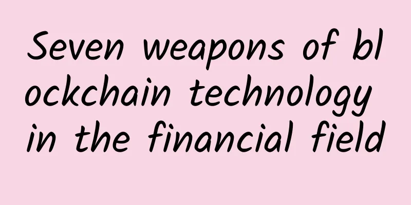 Seven weapons of blockchain technology in the financial field