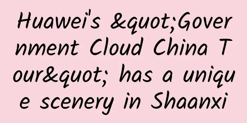 Huawei's "Government Cloud China Tour" has a unique scenery in Shaanxi