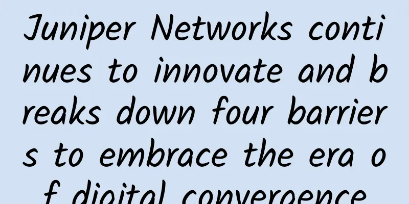 Juniper Networks continues to innovate and breaks down four barriers to embrace the era of digital convergence