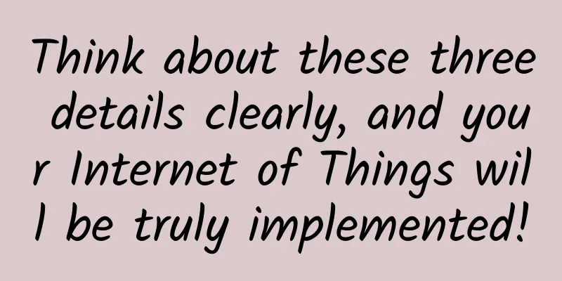 Think about these three details clearly, and your Internet of Things will be truly implemented!