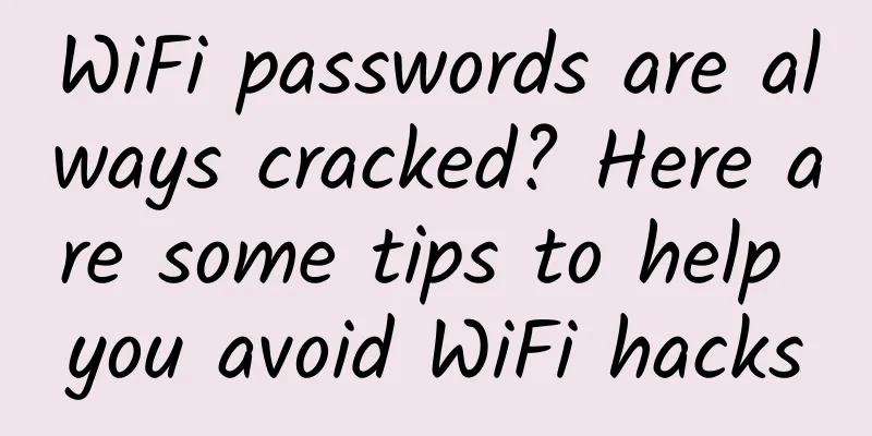 WiFi passwords are always cracked? Here are some tips to help you avoid WiFi hacks