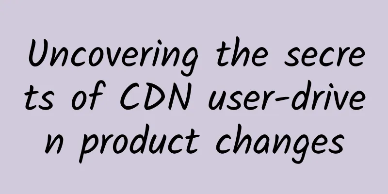 Uncovering the secrets of CDN user-driven product changes