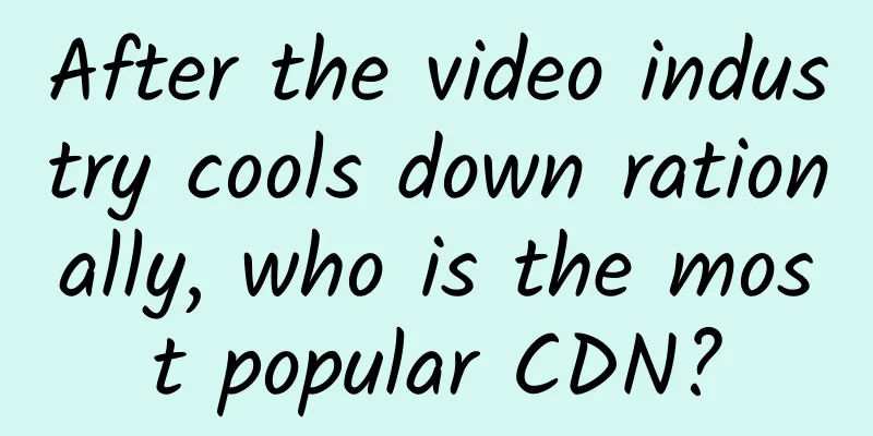 After the video industry cools down rationally, who is the most popular CDN?