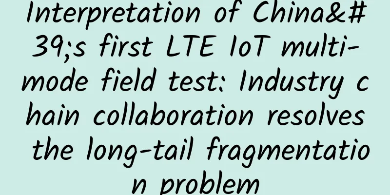 Interpretation of China's first LTE IoT multi-mode field test: Industry chain collaboration resolves the long-tail fragmentation problem
