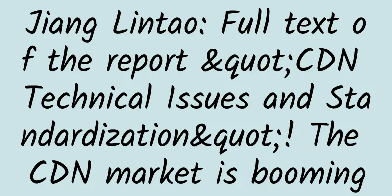 Jiang Lintao: Full text of the report "CDN Technical Issues and Standardization"! The CDN market is booming