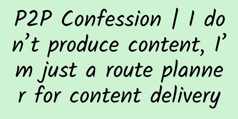 P2P Confession | I don’t produce content, I’m just a route planner for content delivery