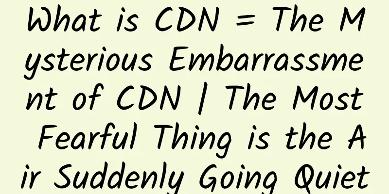 What is CDN = The Mysterious Embarrassment of CDN | The Most Fearful Thing is the Air Suddenly Going Quiet