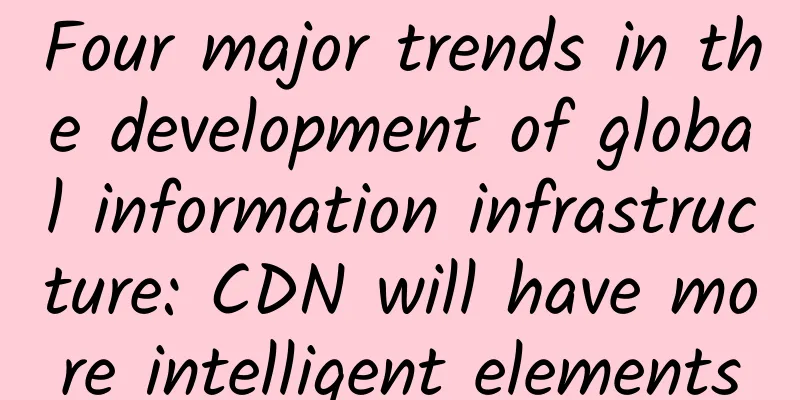Four major trends in the development of global information infrastructure: CDN will have more intelligent elements