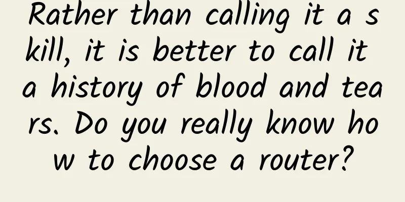 Rather than calling it a skill, it is better to call it a history of blood and tears. Do you really know how to choose a router?