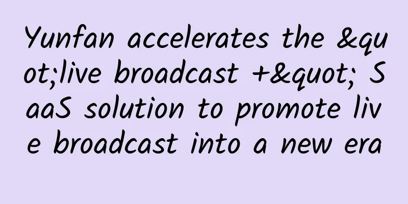 Yunfan accelerates the "live broadcast +" SaaS solution to promote live broadcast into a new era