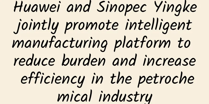 Huawei and Sinopec Yingke jointly promote intelligent manufacturing platform to reduce burden and increase efficiency in the petrochemical industry