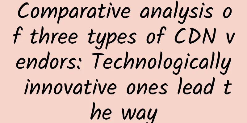 Comparative analysis of three types of CDN vendors: Technologically innovative ones lead the way