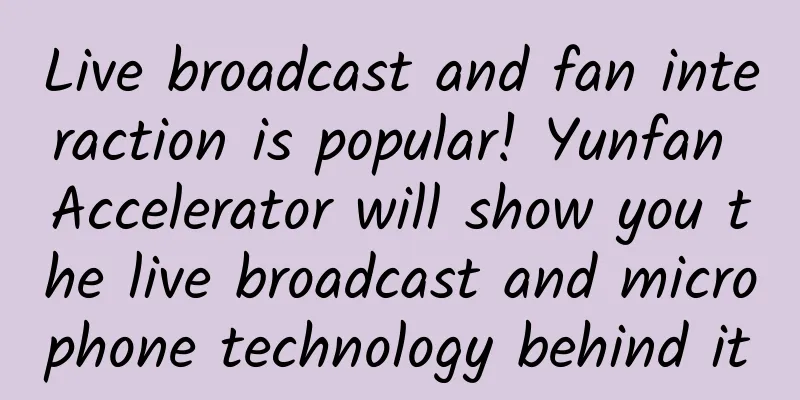 Live broadcast and fan interaction is popular! Yunfan Accelerator will show you the live broadcast and microphone technology behind it