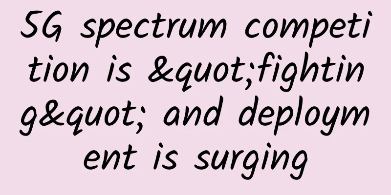 5G spectrum competition is "fighting" and deployment is surging