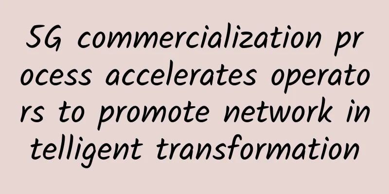 5G commercialization process accelerates operators to promote network intelligent transformation