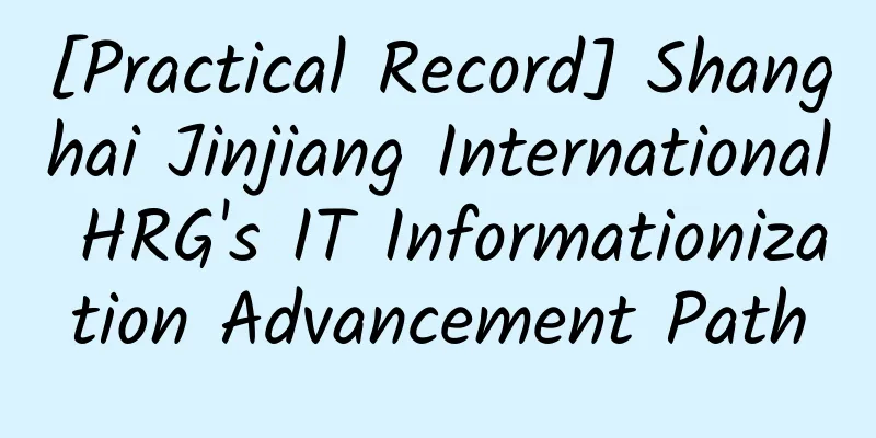 [Practical Record] Shanghai Jinjiang International HRG's IT Informationization Advancement Path